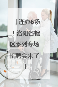 连办6场！洛阳各辖区系列专场招聘会来了