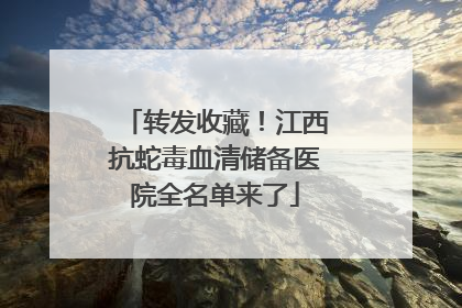 转发收藏！江西抗蛇毒血清储备医院全名单来了