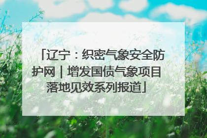 辽宁：织密气象安全防护网｜增发国债气象项目落地见效系列报道