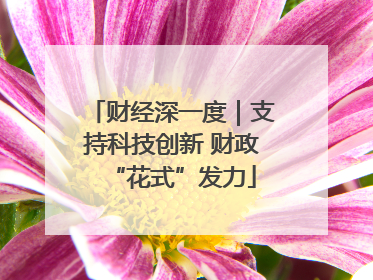财经深一度｜支持科技创新 财政“花式”发力