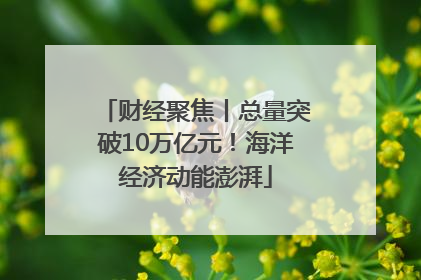 财经聚焦丨总量突破10万亿元！海洋经济动能澎湃