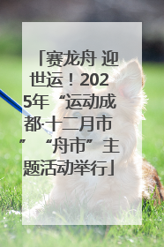 赛龙舟 迎世运！2025年“运动成都·十二月市”“舟市”主题活动举行
