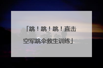 跳！跳！跳！直击空军跳伞救生训练