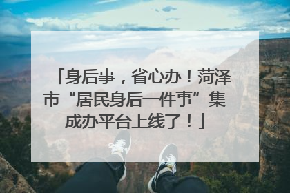 身后事，省心办！菏泽市“居民身后一件事”集成办平台上线了！