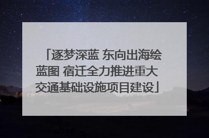 逐梦深蓝 东向出海绘蓝图 宿迁全力推进重大交通基础设施项目建设