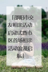 邵阳市交友相亲活动启动式暨市区首场相亲活动浪漫启航