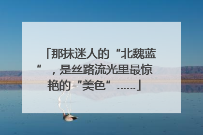 那抹迷人的“北魏蓝”，是丝路流光里最惊艳的“美色”……