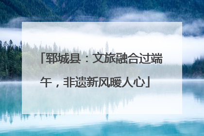 郓城县：文旅融合过端午，非遗新风暖人心
