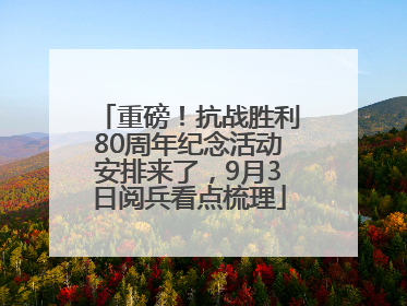 重磅！抗战胜利80周年纪念活动安排来了，9月3日阅兵看点梳理