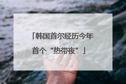 韩国首尔经历今年首个“热带夜”