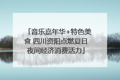 音乐嘉年华+特色美食 四川资阳点燃夏日夜间经济消费活力