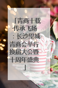 青商十载·传承飞扬：长沙望城青商会举行换届大会暨十周年盛典