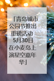 青岛城市公园节推出重磅活动 5月30日在小麦岛上演星空嘉年华