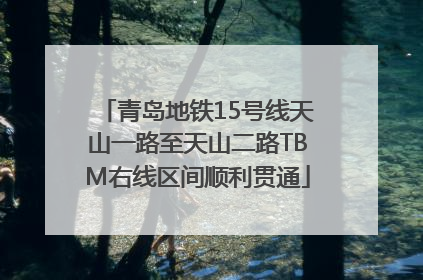 青岛地铁15号线天山一路至天山二路TBM右线区间顺利贯通