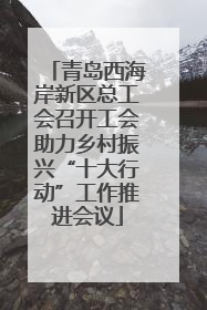 青岛西海岸新区总工会召开工会助力乡村振兴“十大行动”工作推进会议