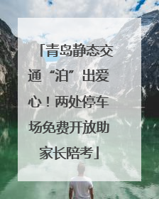 青岛静态交通“泊”出爱心！两处停车场免费开放助家长陪考