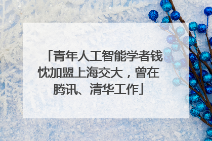 青年人工智能学者钱忱加盟上海交大，曾在腾讯、清华工作