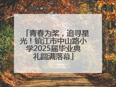青春为桨，追寻星光！镇江市中山路小学2025届毕业典礼圆满落幕