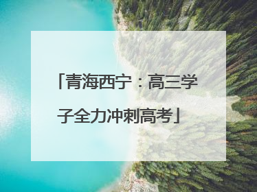 青海西宁：高三学子全力冲刺高考