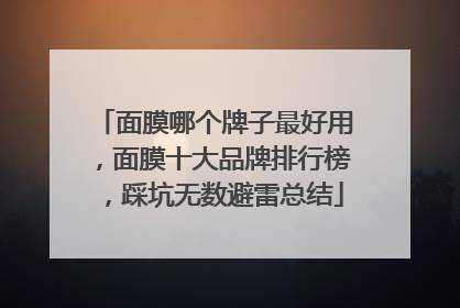 面膜哪个牌子最好用，面膜十大品牌排行榜，踩坑无数避雷总结