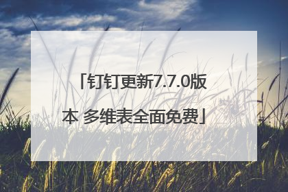 钉钉更新7.7.0版本 多维表全面免费