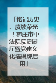 铭记历史、赓续荣光！枣庄市中法院院史展厅暨党建文化墙揭牌启用