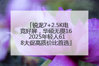 锐龙7+2.5K电竞好屏，华硕无畏16 2025年轻人618大促高质价比首选