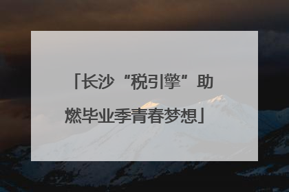 长沙“税引擎”助燃毕业季青春梦想