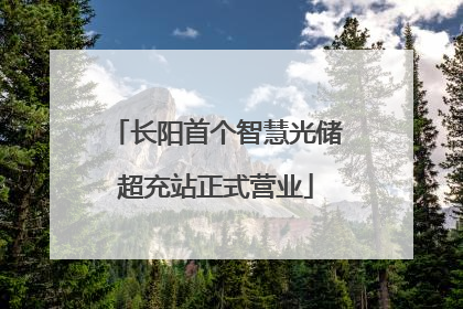 长阳首个智慧光储超充站正式营业