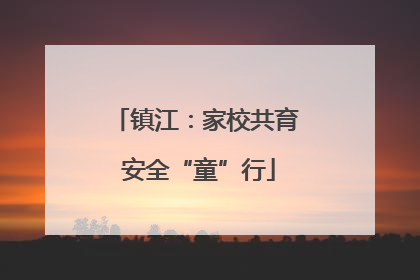 镇江：家校共育 安全“童”行