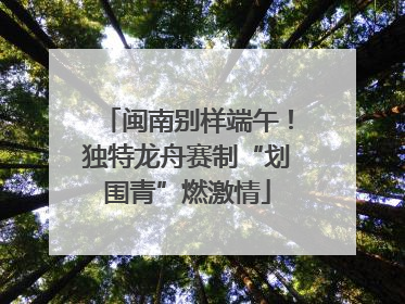 闽南别样端午！独特龙舟赛制“划围青”燃激情