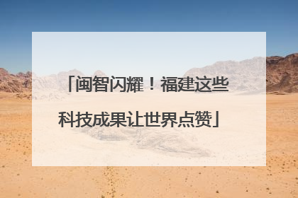 闽智闪耀！福建这些科技成果让世界点赞