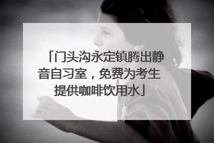 门头沟永定镇腾出静音自习室，免费为考生提供咖啡饮用水