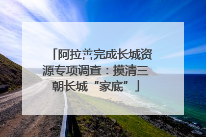 阿拉善完成长城资源专项调查：摸清三朝长城“家底”