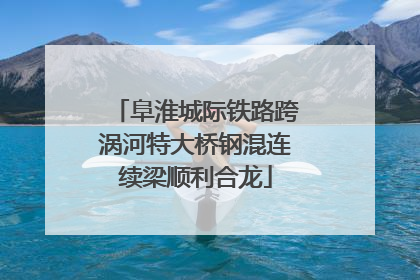 阜淮城际铁路跨涡河特大桥钢混连续梁顺利合龙