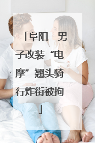 阜阳一男子改装“电摩”翘头骑行炸街被拘