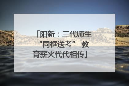 阳新：三代师生“同框送考” 教育薪火代代相传