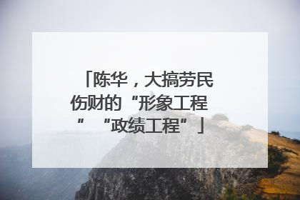 陈华，大搞劳民伤财的“形象工程”“政绩工程”