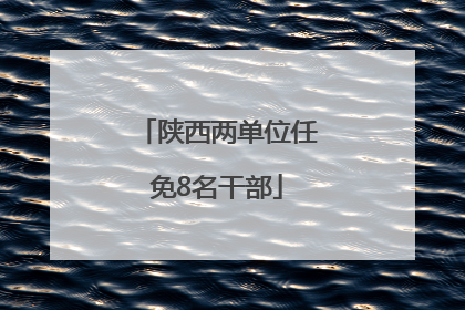 陕西两单位任免8名干部