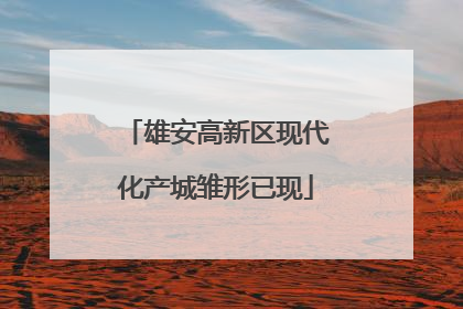 雄安高新区现代化产城雏形已现