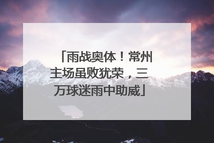 雨战奥体！常州主场虽败犹荣，三万球迷雨中助威