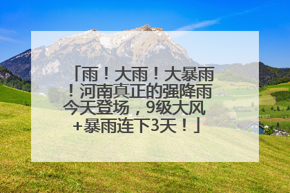 雨！大雨！大暴雨！河南真正的强降雨今天登场，9级大风+暴雨连下3天！