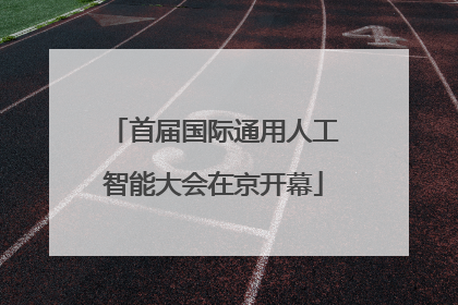 首届国际通用人工智能大会在京开幕