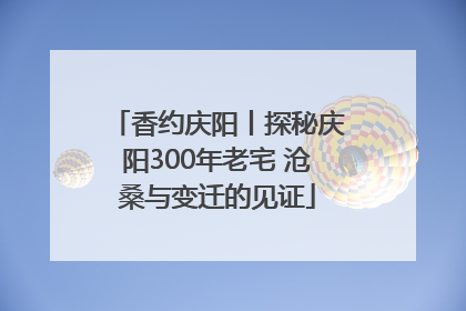 香约庆阳丨探秘庆阳300年老宅 沧桑与变迁的见证