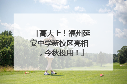 高大上！福州延安中学新校区亮相，今秋投用！