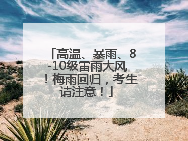 高温、暴雨、8-10级雷雨大风！梅雨回归，考生请注意！