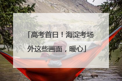 高考首日！海淀考场外这些画面，暖心
