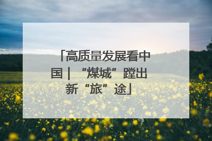 高质量发展看中国｜“煤城”蹚出新“旅”途