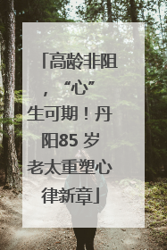 高龄非阻，“心” 生可期！丹阳85 岁老太重塑心律新章