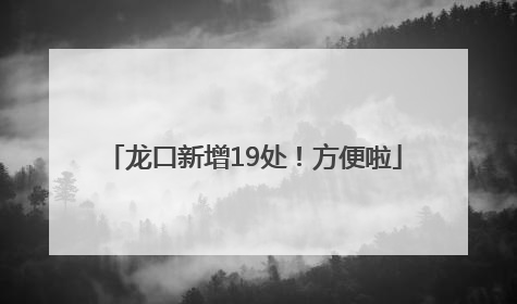 龙口新增19处！方便啦